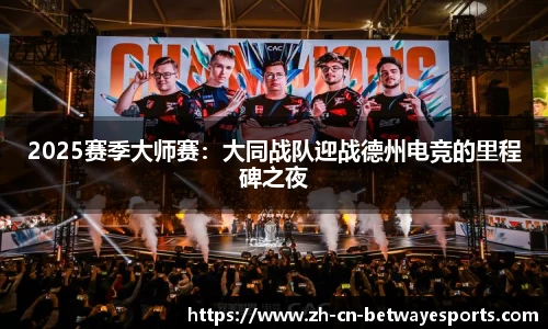 2025赛季大师赛：大同战队迎战德州电竞的里程碑之夜