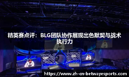 精英赛点评：BLG团队协作展现出色默契与战术执行力