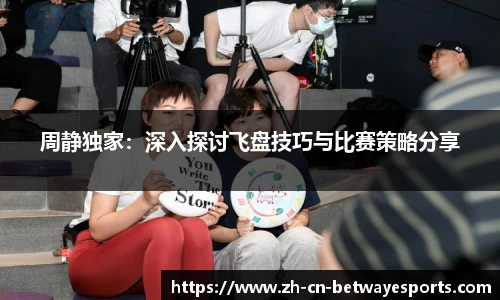 周静独家：深入探讨飞盘技巧与比赛策略分享